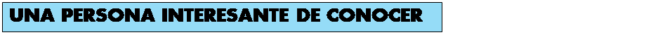 Cuadro de texto: UNA PERSONA INTERESANTE DE CONOCER